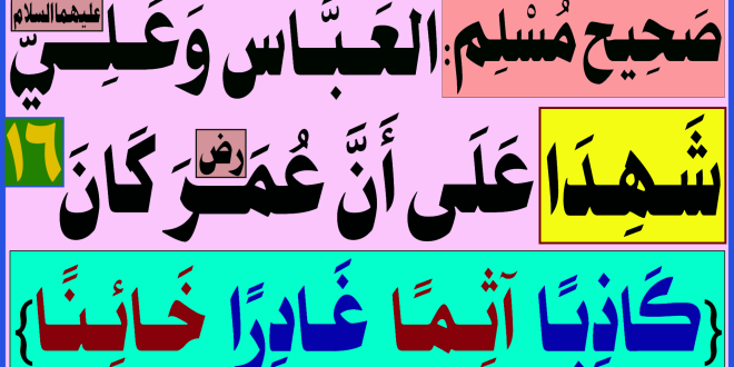 صحيح مسلم: العباس وعلي(ع) يشهدان على ان عمر(رض) كان {كَاذِبًا آثِمًا غادِرًا خَائِنا} ١٦